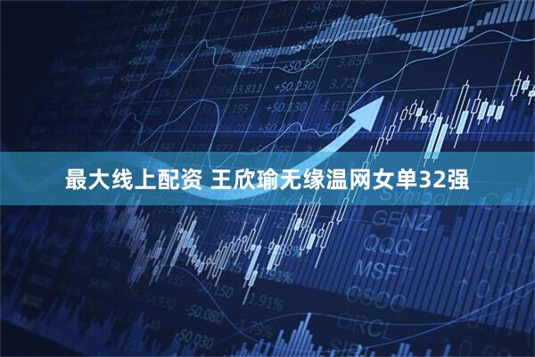最大线上配资 王欣瑜无缘温网女单32强