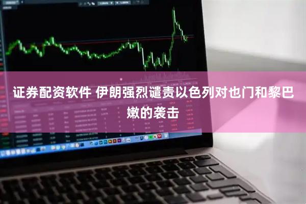 证券配资软件 伊朗强烈谴责以色列对也门和黎巴嫩的袭击