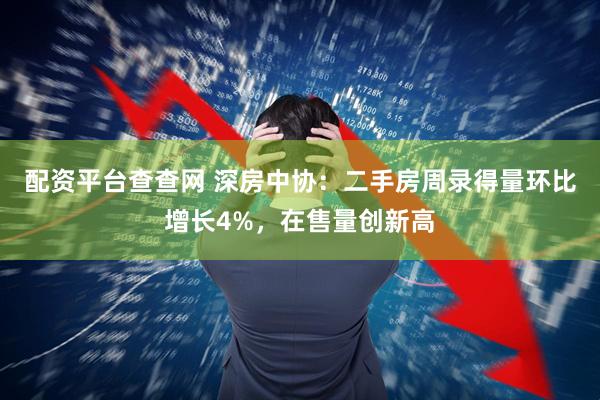 配资平台查查网 深房中协：二手房周录得量环比增长4%，在售量创新高