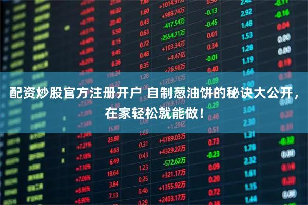 配资炒股官方注册开户 自制葱油饼的秘诀大公开，在家轻松就能做！