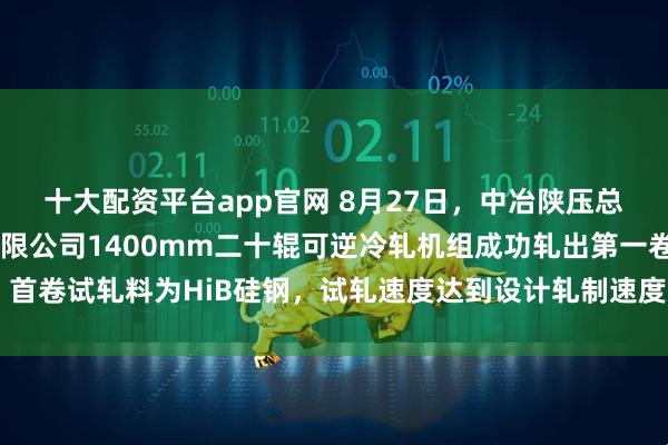 十大配资平台app官网 8月27日，中冶陕压总包的包头亿力新能源有限公司1400mm二十辊可逆冷轧机组成功轧出第一卷。首卷试轧料为HiB硅钢，试轧速度达到设计轧制速度800米/分，一次性轧制成功。