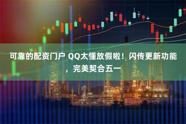 可靠的配资门户 QQ太懂放假啦！闪传更新功能，完美契合五一