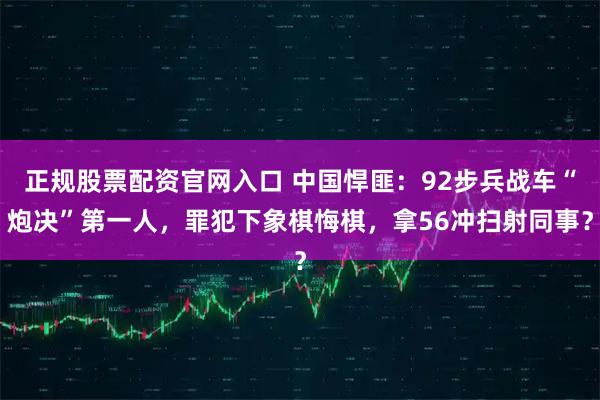正规股票配资官网入口 中国悍匪：92步兵战车“炮决”第一人，罪犯下象棋悔棋，拿56冲扫射同事？